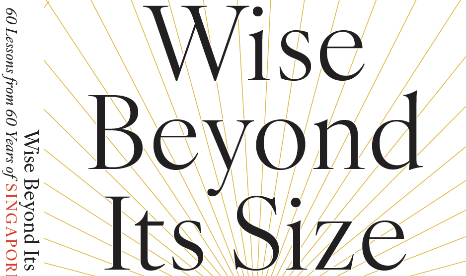 SERIALIZED BOOK: “Wise Beyond its Size – 60 Lessons from 60 Years of Singapore”